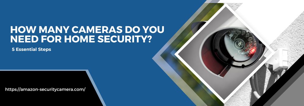 How Many Cameras Do You Need for Home Security? 5 Essential Steps
