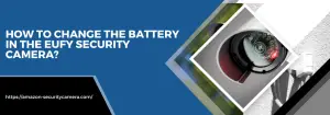 How to change the battery in the Eufy security camera?