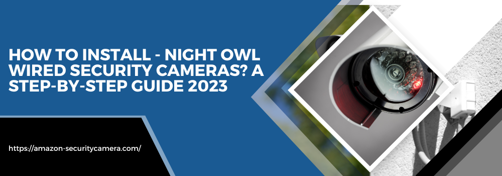 How to install – Night Owl Wired Security Cameras? Best Step-by-Step Guide 2023